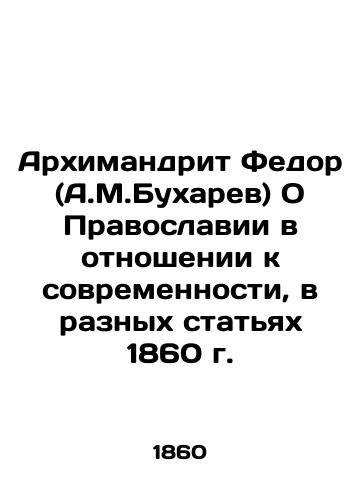 Archimandrite Fedor (A.M.Bukharev) On Orthodoxy in relation to modernity, in various articles of 1860 In Russian (ask us if in doubt)/Arkhimandrit Fedor (A.M.Bukharev) O Pravoslavii v otnoshenii k sovremennosti, v raznykh stat'yakh 1860 g. - landofmagazines.com