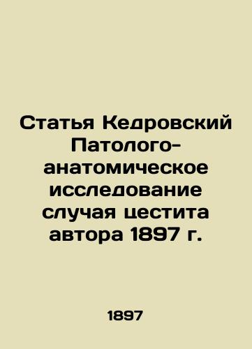 Article Cedar Pathological-Anatomical Investigation of the Author's Cestitis Case of 1897 In Russian (ask us if in doubt)/Stat'ya Kedrovskiy Patologo-anatomicheskoe issledovanie sluchaya tsestita avtora 1897 g. - landofmagazines.com