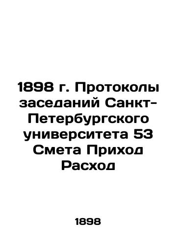 1898. Minutes of meetings of St. Petersburg University 53 Estimated Parish Expenditure In Russian (ask us if in doubt)/1898 g. Protokoly zasedaniy Sankt-Peterburgskogo universiteta 53 Smeta Prikhod Raskhod - landofmagazines.com