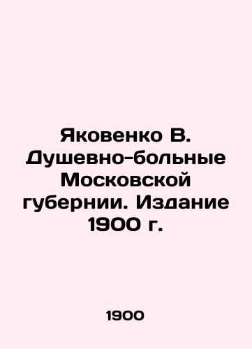 Yakovenko V. Mentally ill people in Moscow province. Edition 1900 In Russian (ask us if in doubt)/Yakovenko V. Dushevno-bol'nye Moskovskoy gubernii. Izdanie 1900 g. - landofmagazines.com