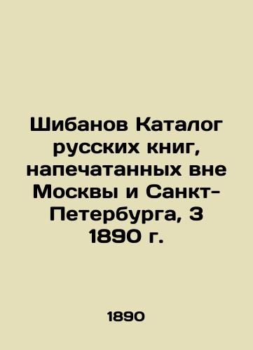 Shibanov Catalogue of Russian Books Printed Outside Moscow and St. Petersburg, 3 1890 In Russian (ask us if in doubt)/Shibanov Katalog russkikh knig, napechatannykh vne Moskvy i Sankt-Peterburga, 3 1890 g. - landofmagazines.com