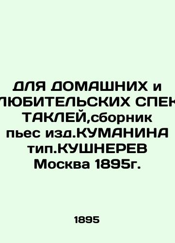 For HOME and ANY SPECTACLES, a collection of plays by Kumanin, type KUSHNEREV Moscow 1895. In Russian (ask us if in doubt)/DLYa DOMAShNIKh i LYuBITEL'SKIKh SPEKTAKLEY,sbornik p'es izd.KUMANINA tip.KUShNEREV Moskva 1895g. - landofmagazines.com