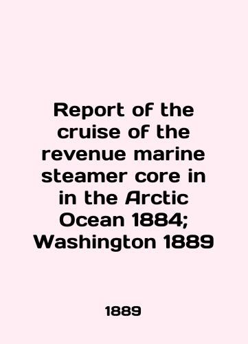 Report of the cruise of the revenue marine steamer core in the Arctic Ocean 1884; Washington 1889/Report of the cruise of the revenue marine steamer core in in the Arctic Ocean 1884; Washington 1889