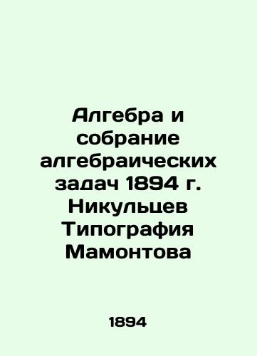 Algebra and the collection of algebraic problems of 1894. Nikultsev Mamontov Typography In Russian (ask us if in doubt)/Algebra i sobranie algebraicheskikh zadach 1894 g. Nikul'tsev Tipografiya Mamontova - landofmagazines.com