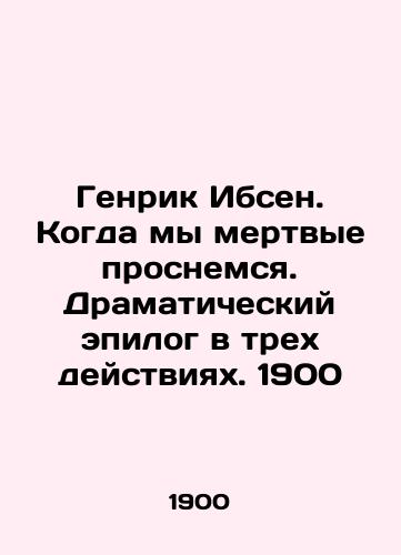 Henrik Ibsen. When we dead wake up. A dramatic epilogue in three acts. 1900 In Russian (ask us if in doubt)/Genrik Ibsen. Kogda my mertvye prosnemsya. Dramaticheskiy epilog v trekh deystviyakh. 1900 - landofmagazines.com