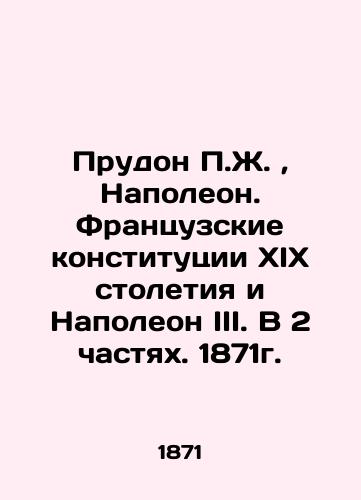 Proudhon P.J., Napoleon. Nineteenth Century French Constitutions and Napoleon III. In 2 Parts. 1871. In Russian (ask us if in doubt)/Prudon P.Zh., Napoleon. Frantsuzskie konstitutsii KhIKh stoletiya i Napoleon III. V 2 chastyakh. 1871g. - landofmagazines.com