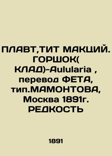 PLAVT, TIT MACTIUM. HORSHOCK (CLAD) -Aulularia, translation of FETA, type.MAMONTOVA, Moscow 1891. REDUCT In Russian (ask us if in doubt)/PLAVT,TIT MAKTsIY. GORShOK( KLAD)-Aulularia, perevod FETA, tip.MAMONTOVA, Moskva 1891g. REDKOST' - landofmagazines.com