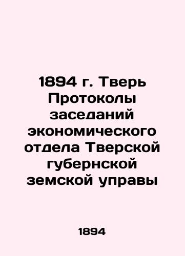 1894 Tver Minutes of meetings of the Economic Department of the Tver provincial zemstvo board In Russian (ask us if in doubt)/1894 g. Tver' Protokoly zasedaniy ekonomicheskogo otdela Tverskoy gubernskoy zemskoy upravy - landofmagazines.com