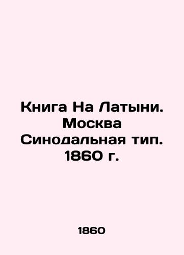 The Book in Latin. Moscow Synodal Type. 1860. In Russian (ask us if in doubt)/Kniga Na Latyni. Moskva Sinodal'naya tip. 1860 g. - landofmagazines.com