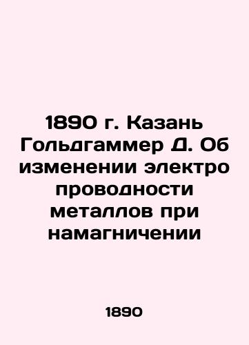 1890 Kazan Goldhammer D. On the change in the electrical conductivity of metals during magnetization In Russian (ask us if in doubt)/1890 g. Kazan' Gol'dgammer D. Ob izmenenii elektroprovodnosti metallov pri namagnichenii - landofmagazines.com