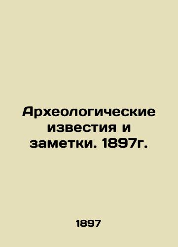 Archaeological news and notes. 1897. In Russian (ask us if in doubt)/Arkheologicheskie izvestiya i zametki. 1897g. - landofmagazines.com