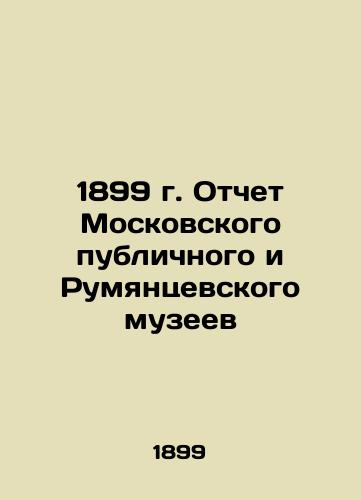 1899 Report of the Moscow Public and Rumyantsevsky Museums In Russian (ask us if in doubt)/1899 g. Otchet Moskovskogo publichnogo i Rumyantsevskogo muzeev - landofmagazines.com