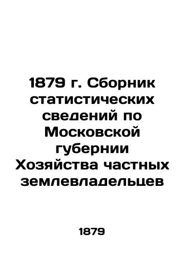 1879 Collection of Statistical Data on the Moscow Governorate of Private Landowners Economic Estate In Russian (ask us if in doubt)/1879 g. Sbornik statisticheskikh svedeniy po Moskovskoy gubernii Khozyaystva chastnykh zemlevladel'tsev - landofmagazines.com