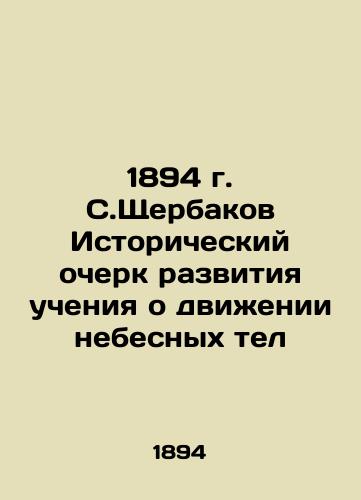 1894 S. Shcherbakov Historical Essay on the Development of Teachings on the Motion of Celestial Bodies In Russian (ask us if in doubt)/1894 g. S.Shcherbakov Istoricheskiy ocherk razvitiya ucheniya o dvizhenii nebesnykh tel - landofmagazines.com