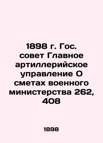 1898 State Council General Artillery Directorate On the Estimates of the Military Ministry 262, 408 In Russian (ask us if in doubt)/1898 g. Gos. sovet Glavnoe artilleriyskoe upravlenie O smetakh voennogo ministerstva 262, 408 - landofmagazines.com