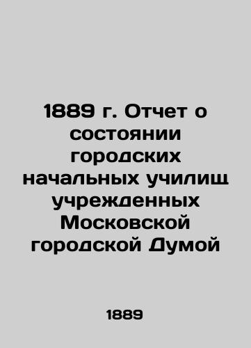1889 Report on the state of city primary schools established by the Moscow City Duma In Russian (ask us if in doubt)/1889 g. Otchet o sostoyanii gorodskikh nachal'nykh uchilishch uchrezhdennykh Moskovskoy gorodskoy Dumoy - landofmagazines.com
