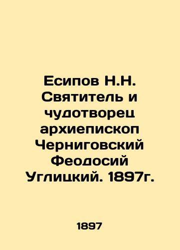 N.N. Yesipov, Saint and Miracle Worker, Archbishop of Chernihiv, Feodosiy Uglitsky. 1897. In Russian (ask us if in doubt)/Esipov N.N. Svyatitel' i chudotvorets arkhiepiskop Chernigovskiy Feodosiy Uglitskiy. 1897g. - landofmagazines.com