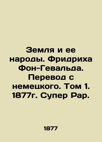 The Earth and Its Peoples. Friedrich von-Gewald. Translation from German. Volume 1. 1877. Super Rahr. In Russian (ask us if in doubt)/Zemlya i ee narody. Fridrikha Fon-Geval'da. Perevod s nemetskogo. Tom 1. 1877g. Super Rar. - landofmagazines.com