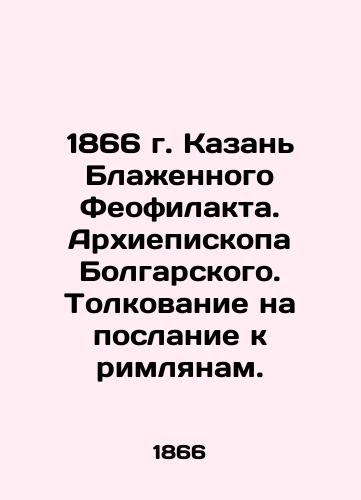 1866 Kazan by His Beatitude Theophilact. Archbishop of Bulgaria. Interpretation on the Epistle to the Romans. In Russian (ask us if in doubt)/1866 g. Kazan' Blazhennogo Feofilakta. Arkhiepiskopa Bolgarskogo. Tolkovanie na poslanie k rimlyanam. - landofmagazines.com