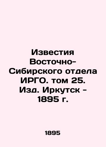 Izvestia of the East Siberian Department of the IRGO. vol. 25. Irkutsk - 1895. In Russian (ask us if in doubt)/Izvestiya Vostochno-Sibirskogo otdela IRGO. tom 25. Izd. Irkutsk - 1895 g. - landofmagazines.com