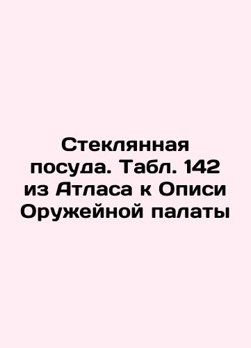 Glass tableware. Table 144 from the Atlas to the Armory Inventory In Russian (ask us if in doubt)/Steklyannaya posuda. Tabl. 144 iz Atlasa k Opisi Oruzheynoy palaty - landofmagazines.com