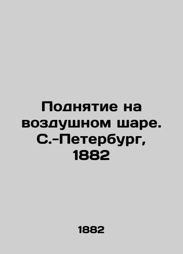 Balloon Lifting. St. Petersburg, 1882 In Russian (ask us if in doubt)/Podnyatie na vozdushnom share. S.-Peterburg, 1882 - landofmagazines.com