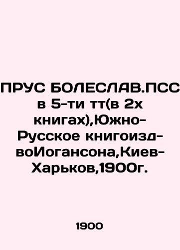 PRUS BOLESLAV.PSS in 5 t (in 2 books), Yuzhno-Russian book publishing house, Kyiv-Kharkiv, 1900. In Russian (ask us if in doubt)/PRUS BOLESLAV.PSS v 5-ti tt(v 2kh knigakh),Yuzhno-Russkoe knigoizd-voIogansona,Kiev-Khar'kov,1900g. - landofmagazines.com