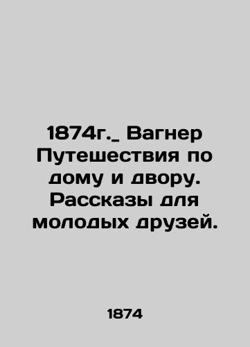 1874. _ Wagner Travels in the House and Court. Stories for Young Friends. In Russian (ask us if in doubt)/1874g._ Vagner Puteshestviya po domu i dvoru. Rasskazy dlya molodykh druzey. - landofmagazines.com