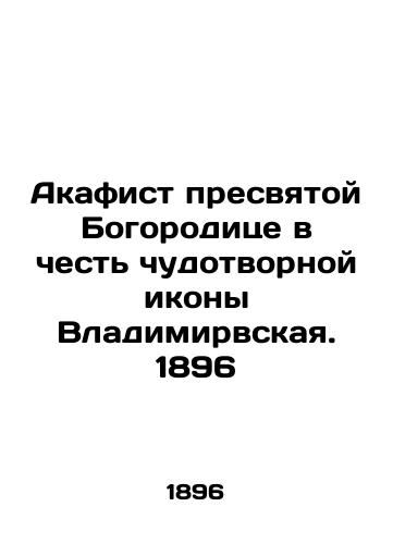 Akathist to the Blessed Theotokos in honor of the Wonderworking Icon of Vladimir. 1896 In Russian (ask us if in doubt)/Akafist presvyatoy Bogoroditse v chest' chudotvornoy ikony Vladimirvskaya. 1896 - landofmagazines.com