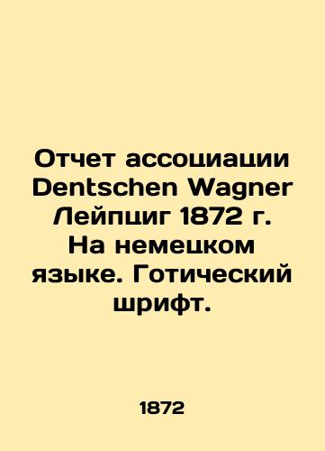 Dentschen Wagner Leipzig 1872 Report in German. Gothic font. In German (ask us if in doubt)/Otchet assotsiatsii Dentschen Wagner Leyptsig 1872 g. Na nemetskom yazyke. Goticheskiy shrift. - landofmagazines.com