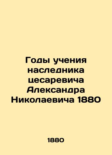 The Years of Teaching of the Successor of Caesarevich Alexander Nikolaevich 1880 In Russian (ask us if in doubt)/Gody ucheniya naslednika tsesarevicha Aleksandra Nikolaevicha 1880 - landofmagazines.com