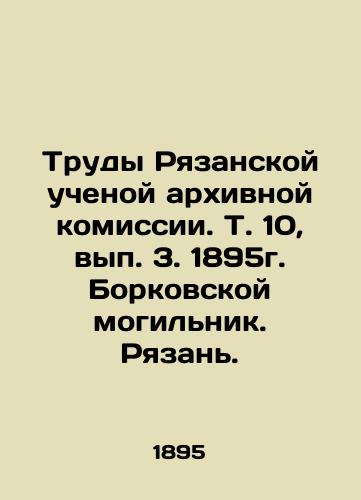 The Proceedings of the Ryazan Scientific Archival Commission. Vol. 10, Issue 3, 1895. Borkovsky Graveyard. Ryazan. In Russian (ask us if in doubt)/Trudy Ryazanskoy uchenoy arkhivnoy komissii. T. 10, vyp. 3. 1895g. Borkovskoy mogil'nik. Ryazan'. - landofmagazines.com