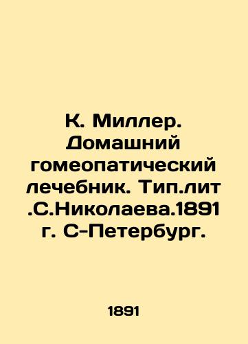 K. Miller. Home homeopathic treatment. Type.lit.S. Nikolaeva.1891, St. Petersburg. In Russian (ask us if in doubt)/K. Miller. Domashniy gomeopaticheskiy lechebnik. Tip.lit.S.Nikolaeva.1891g. S-Peterburg. - landofmagazines.com