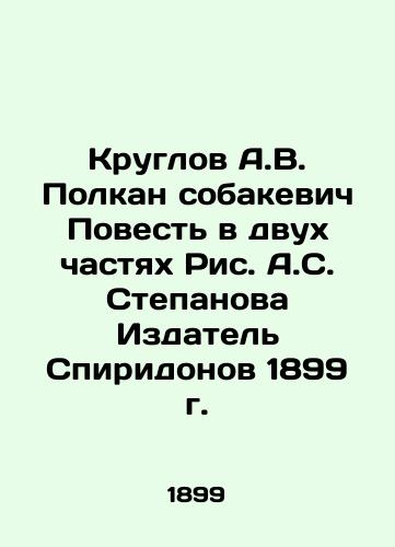 Kruglov A.V. Polkan Sobakevich The Tale in Two Parts by A.S. Stepanov Publisher Spiridonov 1899 In Russian (ask us if in doubt)/Kruglov A.V. Polkan sobakevich Povest' v dvukh chastyakh Ris. A.S. Stepanova Izdatel' Spiridonov 1899 g. - landofmagazines.com