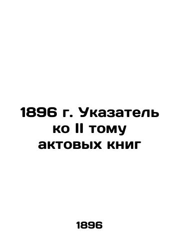 1896 Index to the Second Book of Acts In Russian (ask us if in doubt)/1896 g. Ukazatel' ko II tomu aktovykh knig - landofmagazines.com