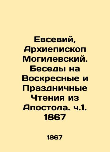 Evsebius, Archbishop of Mogilev. Conversations on Sunday and Festive Readings from the Apostle. Part 1, 1867 In Russian (ask us if in doubt)/Evseviy, Arkhiepiskop Mogilevskiy. Besedy na Voskresnye i Prazdnichnye Chteniya iz Apostola. ch.1. 1867 - landofmagazines.com