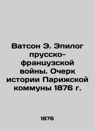 Watson E. Epilogue of the Prussian-French War: An Essay on the History of the Commune of Paris in 1876 In Russian (ask us if in doubt)/Vatson E. Epilog prussko-frantsuzskoy voyny. Ocherk istorii Parizhskoy kommuny 1876 g. - landofmagazines.com