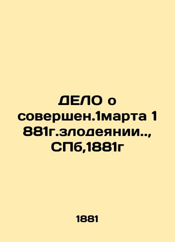 The case of the crime committed on March 1, 1881, St. Petersburg, 1881. In Russian (ask us if in doubt)/DELO o sovershen.1marta 1881g.zlodeyanii.,SPb,1881g - landofmagazines.com