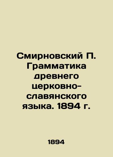 Smirnovsky P. Grammar of the Ancient Church Slavonic Language. 1894 In Russian (ask us if in doubt)/Smirnovskiy P. Grammatika drevnego tserkovno-slavyanskogo yazyka. 1894 g. - landofmagazines.com