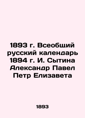 The 1893 General Russian Calendar of 1894 by I. Sytina Alexander Pavel Peter Elizaveta In Russian (ask us if in doubt)/1893 g. Vseobshchiy russkiy kalendar' 1894 g. I. Sytina Aleksandr Pavel Petr Elizaveta - landofmagazines.com