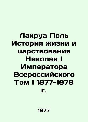 Lacroix Paul History of the Life and Reign of Nicholas I, Emperor of the All-Russian Volume I 1877-1878 In Russian (ask us if in doubt)/Lakrua Pol' Istoriya zhizni i tsarstvovaniya Nikolaya I Imperatora Vserossiyskogo Tom I 1877-1878 g. - landofmagazines.com