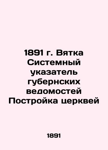 1891. Vyatka System Index of the Provincial Records Building Churches In Russian (ask us if in doubt)/1891 g. Vyatka Sistemnyy ukazatel' gubernskikh vedomostey Postroyka tserkvey - landofmagazines.com