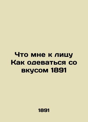 What to me face How to dress tastefully 1891 In Russian (ask us if in doubt)/Chto mne k litsu Kak odevat'sya so vkusom 1891 - landofmagazines.com