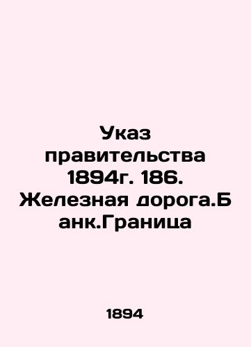 Government Decree 1894. 186. Railway. Bank.Frontier In Russian (ask us if in doubt)/Ukaz pravitel'stva 1894g. 186. Zheleznaya doroga.Bank.Granitsa - landofmagazines.com