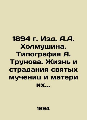 1894 A.A. Kholmushin Publishing House. A.Trunov's typography. The life and suffering of the holy martyrs and their mothers.. In Russian (ask us if in doubt)/1894 g. Izd. A.A. Kholmushina. Tipografiya A. Trunova. Zhizn' i stradaniya svyatykh muchenits i materi ikh.. - landofmagazines.com