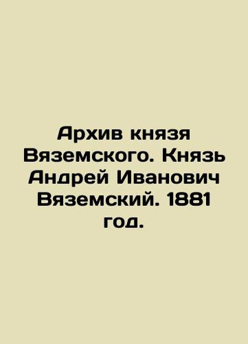 Archive of Prince Vyazemsky. Prince Andrey Ivanovich Vyazemsky. 1881. In Russian (ask us if in doubt)/Arkhiv knyazya Vyazemskogo. Knyaz' Andrey Ivanovich Vyazemskiy. 1881 god. - landofmagazines.com