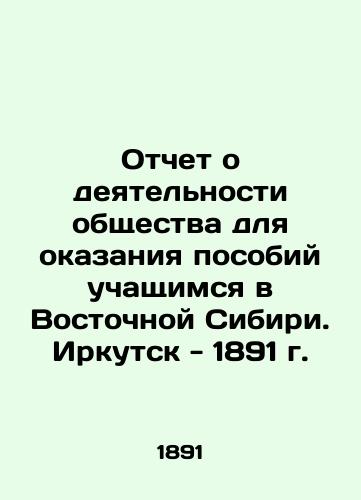 Report on the activities of the Society for the provision of allowances to students in Eastern Siberia. Irkutsk - 1891 In Russian (ask us if in doubt)/Otchet o deyatel'nosti obshchestva dlya okazaniya posobiy uchashchimsya v Vostochnoy Sibiri. Irkutsk - 1891 g. - landofmagazines.com