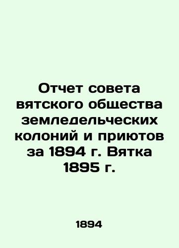 Report of the Council of the Vyat Society of Agricultural Colonies and Shelters for 1894, Vyatka 1895 In Russian (ask us if in doubt)/Otchet soveta vyatskogo obshchestva zemledel'cheskikh koloniy i priyutov za 1894 g. Vyatka 1895 g. - landofmagazines.com