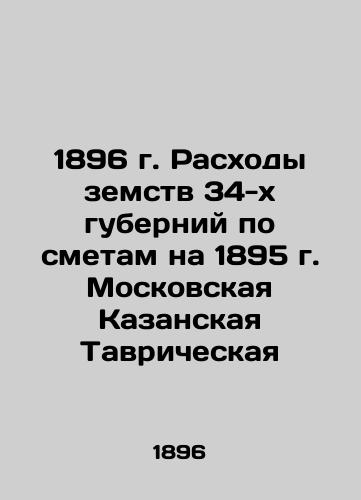 1896. Expenditures of the zemstvo of 34 governorates according to the estimates for 1895. Moscow Kazan Tavricheskaya In Russian (ask us if in doubt)/1896 g. Raskhody zemstv 34-kh guberniy po smetam na 1895 g. Moskovskaya Kazanskaya Tavricheskaya - landofmagazines.com