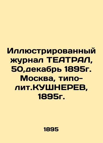 Illustrated magazine TEATRAL, 50, December 1895, Moscow, typo-lit.KUSHNEREV, 1895. In Russian (ask us if in doubt)/Illyustrirovannyy zhurnal TEATRAL, 50,dekabr' 1895g. Moskva, tipo-lit.KUShNEREV, 1895g. - landofmagazines.com